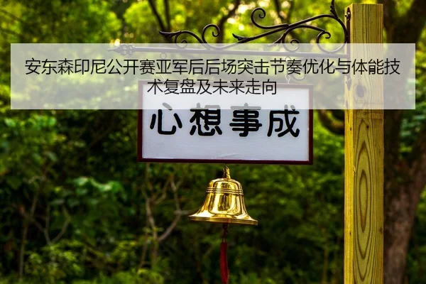 安东森印尼公开赛亚军后后场突击节奏优化与体能技术复盘及未来走向